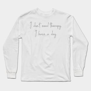 I don't need therapy, I have a dog. Long Sleeve T-Shirt